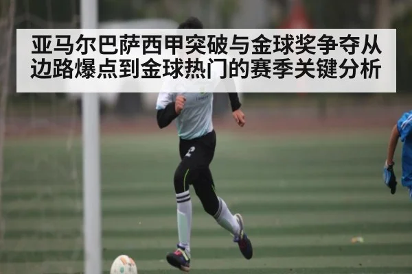 亚马尔巴萨西甲突破与金球奖争夺从边路爆点到金球热门的赛季关键分析